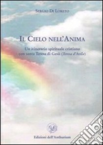 Il cielo nell'anima. Un itinerario spirituale cristiano con santa Teresa d'Avila (Teresa di Gesù) libro di Di Loreto Sergio