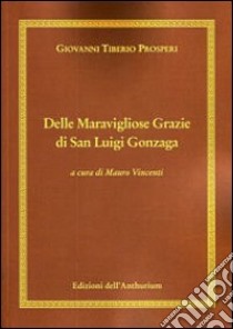 Delle maravigliose grazie di san Luigi Gonzaga libro di Prosperi Giovanni T.; Vincenti M. (cur.)