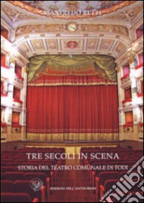 Tre secoli in scena. Storia del Teatro comunale di Todi libro di Retti Manfredo