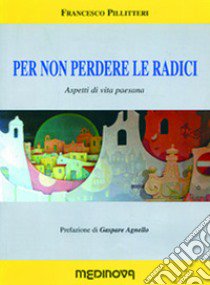 Per non perdere le radici. Aspetti di vita paesana libro di Pillitteri Francesco