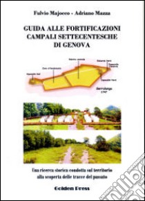 Guida alle fortificazioni campali settecentesche di Genova. Una ricerca storica condotta sul territorio alla scoperta delle tracce del passato libro di Majocco Fulvio; Mazza Adriano