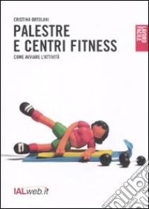 Palestre e centri fitness. Come avviare l'attività libro di Ortolani Cristina