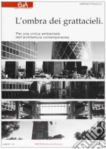 L'ombra dei grattacieli. Per una critica ambientale dell'architettura contemporanea libro di Padella Adriano