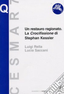 Un restauro ragionato. La crocifissione di Stephan Kessler. Ediz. illustrata libro di Saccani Lucia; Rella Luigi