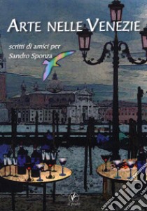 Arte nelle Venezie. Scritti di amici per Sandro Sponza libro