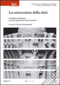 La costruzione della città. Architettura a Padova nei primi quarant'anni del Novecento. Ediz. illustrata libro di Pietrogrande E. (cur.)