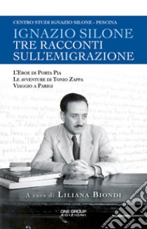 Tre racconti sull'emigrazione. L'eroe di Porta Pia-Le avventure di Tonio Zappa-Viaggio a Parigi libro di Silone Ignazio; Biondi L. (cur.)