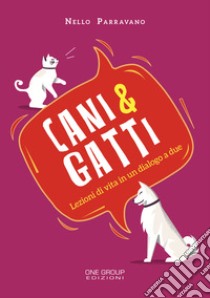 Cani & gatti. Lezioni di vita in un dialogo a due libro di Parravano Nello