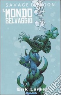 Savage Dragon. Vol. 1: Il mondo selvaggio libro di Larsen Erik