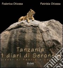 Tanzania. Diari di Seronera libro di Chiozza Patrizia; Chiozza Federica; Carbone Fabrizio
