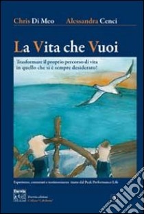 La vita che vuoi. Trasformare il proprio percorso di vita in quello che si è sempre desiderato! libro di Cenci Alessandra; Di Meo Chris