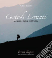 Custodi erranti. Uomini e lupi a confronto. Ediz. italiana e inglese libro di Luciani Matteo