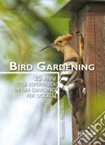 Bird gardening. 25 anni di esperienza in un giardino per uccelli libro di Macario Roberto