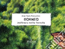 Borneo. Inoltrarsi nella foresta. Ediz. illustrata libro di Faleschini Gian Paolo