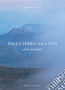 Dalla terra alla vita. Storie di natura libro di Luciani Matteo