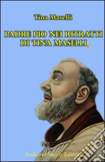 Padre Pio nei ritratti di Tina Maselli. Ediz. illustrata libro di Maselli Tina