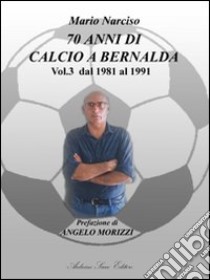 Settanta anni di calcio a Bernalda. Vol. 3: Dal 1981 al 1991 libro di Narciso Mario