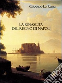 La rinascita del Regno di Napoli libro di Lo Russo Gerardo