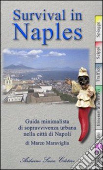 Survival in Naples. Guida minimalista di sopravvivenza per il turista a Napoli libro di Maraviglia Marco