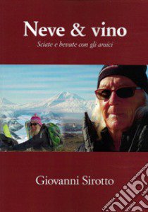 Neve & vino. Sciate e bevute con gli amici libro di Sirotto Giovanni