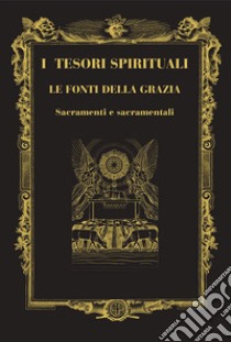 I tesori spirituali. Le fonti della grazia. Sacramenti e sacramentali libro