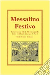 Messalino festivo. Per assistere alla s. messa secondo il rito codificato da papa s. Pio V libro di Mistrorigo Antonio