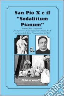 San Pio X ed il «Sodalitium pianum». Estratto della «Disquisitio» per il processo di canonizzazione di papa Pio X ad opera della Sacra Congregazione dei Riti libro di Pio X