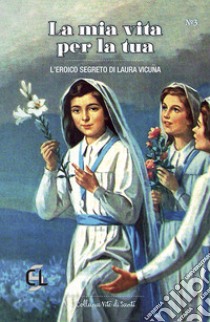 La mia vita per la tua. L'eroico segreto di Laura Vicuña libro