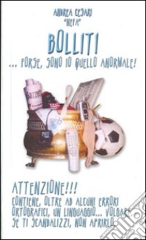 Bolliti. Forse sono io quello anormale libro di Cesari Andrea