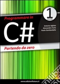 Programmare in C# partendo da zero libro di Agliata Antonio; Forte Alessandro; Gambardella Paolo