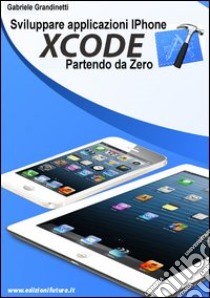 Sviluppare applicazioni iPhone con XCode partendo da zero libro di Grandinetti Gabriele