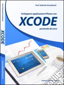 Sviluppare applicazioni Iphone con XCode partendo da zero libro di Grandinetti Gabriele