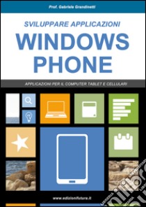 Sviluppare applicazioni Windows phone. Partendo da zero libro di Grandinetti Gabriele