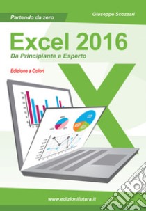 Excel 2016. Da principiante a esperto libro di Scozzari Giuseppe