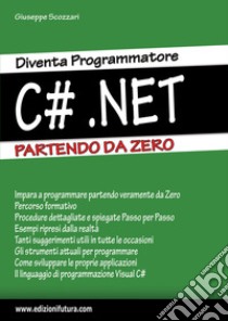 Diventa programmatore c#.net. Partendo da zero libro di Scozzari Giuseppe