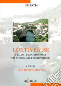 Le Città divise. I balcani e la cittadinanza tra nazionalismo e cosmopolitismo libro di Apuzzo G. M. (cur.)