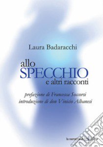 Allo specchio e altri racconti libro di Badaracchi Laura