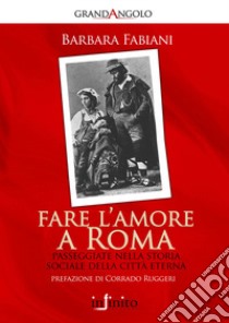 Fare l'amore a Roma. Passeggiate nella storia sociale della città eterna libro di Fabiani Barbara