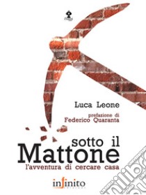 Sotto il mattone. L'avventura di cercare casa libro di Leone Luca