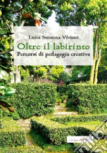 Oltre il labirinto. Percorsi di pedagogia creativa libro di Viviani Luisa S.