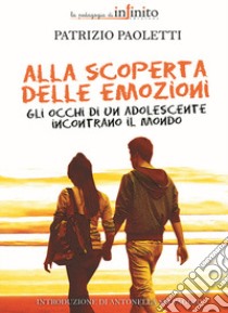 Alla scoperta delle emozioni. Gli occhi di un adolescente incontrano il mondo libro di Paoletti Patrizio