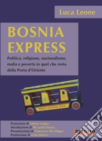 Bosnia express. Politica, religione, nazionalismo e povertà in quel che resta della porta d'Oriente libro di Leone Luca