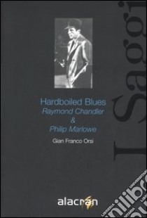 Hardboiled Blues. Raymond Chandler & Philip Marlowe libro di Orsi G. Franco