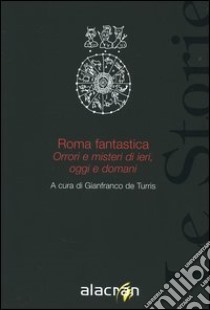 Roma fantastica. Orrori e misteri di ieri, oggi e domani libro di De Turris G. (cur.)