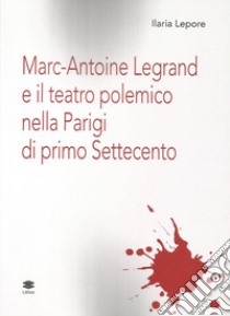 Marc-Antoine Legrand e il teatro polemico nella Parigi di primo Settecento libro di Lepore Ilaria