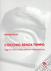 L'occhio senza tempo. Saggi di critica e storia dell'arte contemporanea libro di Volpi Marisa