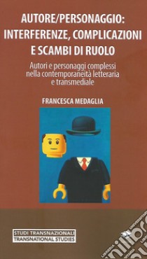 Autore/personaggio: interferenze, complicazioni e scambi di ruolo. Autori e personaggi complessi nella contemporaneità letteraria e transmediale libro di Medaglia Francesca