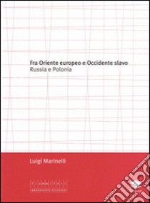 Fra Oriente e Occidente slavo. Russia e Polonia libro di Marinelli Luigi