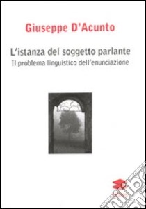 L'istanza del soggetto parlante. Il problema linguistico dell'enunciazione libro di D'Acunto Giuseppe