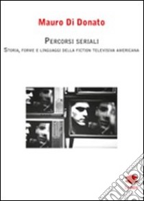 Percorsi seriali. Storia, forme e linguaggi della fiction televisiva americana libro di Di Donato Mauro